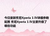 今日更新索尼Xperia 1 IV详细参数配置 索尼Xperia 1 IV主要升级了哪些功能