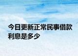 今日更新正常民事借款利息是多少