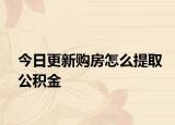 今日更新购房怎么提取公积金