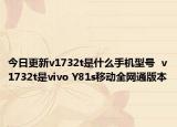 今日更新v1732t是什么手机型号  v1732t是vivo Y81s移动全网通版本