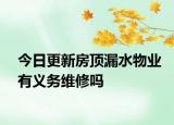 今日更新房顶漏水物业有义务维修吗