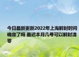 今日最新更新2022年上海解封时间确定了吗 最迟本月几号可以解封清零
