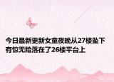 今日最新更新女童夜晚从27楼坠下 有惊无险落在了26楼平台上