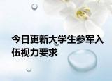 今日更新大学生参军入伍视力要求