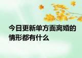 今日更新单方面离婚的情形都有什么