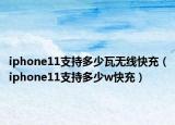 iphone11支持多少瓦无线快充（iphone11支持多少w快充）