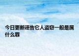 今日更新诬告它人盗窃一般是属什么罪