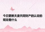今日更新夫妻共同财产的认定的规定是什么