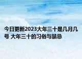 今日更新2023大年三十是几月几号 大年三十的习俗与禁忌