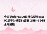 今日更新draal00是什么型号draal00是华为畅享8e青春 2GB+32GB 全网通版
