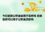 今日更新公积金能用于装修吗 房屋装修可以用于公积金贷款吗
