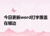 今日更新word打字覆盖在哪边