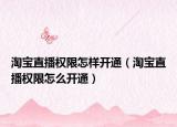 淘宝直播权限怎样开通（淘宝直播权限怎么开通）