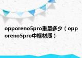 opporeno5pro重量多少（opporeno5pro中框材质）