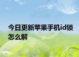今日更新苹果手机id锁怎么解