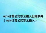 wps计算公式怎么输入日期条件（wps计算公式怎么输入）