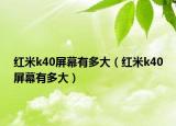 红米k40屏幕有多大（红米k40屏幕有多大）