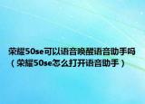 荣耀50se可以语音唤醒语音助手吗（荣耀50se怎么打开语音助手）