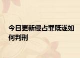 今日更新侵占罪既遂如何判刑