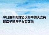 今日更新离婚协议书中的夫妻共同房子赠与子女有效吗