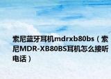 索尼蓝牙耳机mdrxb80bs（索尼MDR-XB80BS耳机怎么接听电话）