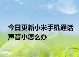 今日更新小米手机通话声音小怎么办