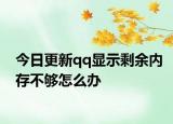 今日更新qq显示剩余内存不够怎么办
