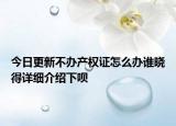 今日更新不办产权证怎么办谁晓得详细介绍下呗
