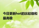 今日更新hot的比较级和最高极