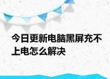 今日更新电脑黑屏充不上电怎么解决