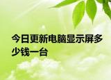 今日更新电脑显示屏多少钱一台
