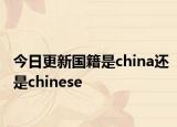 今日更新国籍是china还是chinese