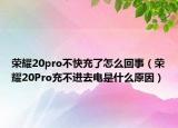 荣耀20pro不快充了怎么回事（荣耀20Pro充不进去电是什么原因）