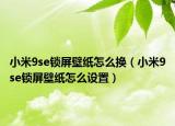 小米9se锁屏壁纸怎么换（小米9se锁屏壁纸怎么设置）