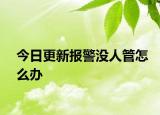 今日更新报警没人管怎么办