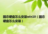 固态硬盘怎么安装win10（固态硬盘怎么安装）