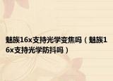 魅族16x支持光学变焦吗（魅族16x支持光学防抖吗）