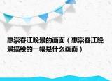 惠崇春江晚景的画面（惠崇春江晚景描绘的一幅是什么画面）