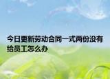 今日更新劳动合同一式两份没有给员工怎么办