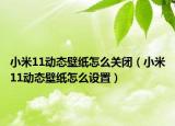 小米11动态壁纸怎么关闭（小米11动态壁纸怎么设置）