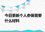 今日更新个人参保需要什么材料