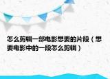 怎么剪辑一部电影想要的片段（想要电影中的一段怎么剪辑）