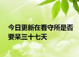 今日更新在看守所是否要呆三十七天