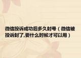 微信投诉成功后多久封号（微信被投诉封了,要什么时候才可以用）
