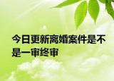 今日更新离婚案件是不是一审终审