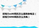 缤特力m90耳机怎么看剩余电量（缤特力M90耳机怎么充电）