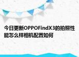 今日更新OPPOFindX3的拍照性能怎么样相机配置如何