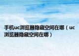 手机uc浏览器隐藏空间在哪（uc浏览器隐藏空间在哪）