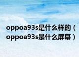 oppoa93s是什么样的（oppoa93s是什么屏幕）
