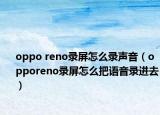 oppo reno录屏怎么录声音（opporeno录屏怎么把语音录进去）